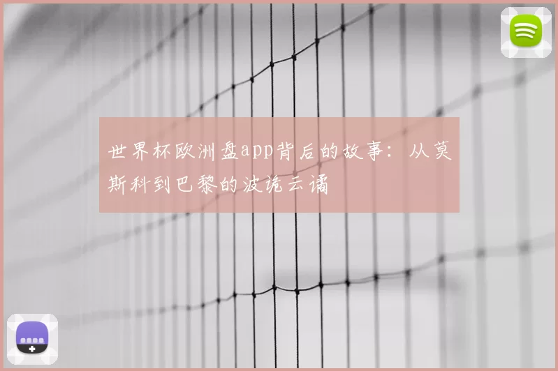 世界杯欧洲盘app背后的故事：从莫斯科到巴黎的波诡云谲