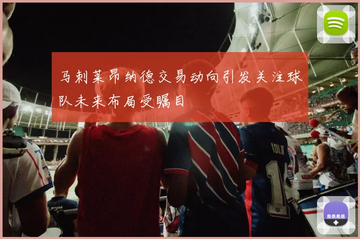 马刺莱昂纳德交易动向引发关注球队未来布局受瞩目