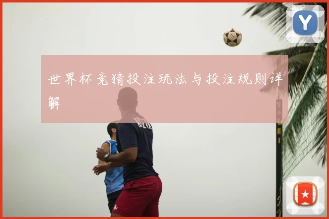 世界杯竞猜投注玩法与投注规则详解