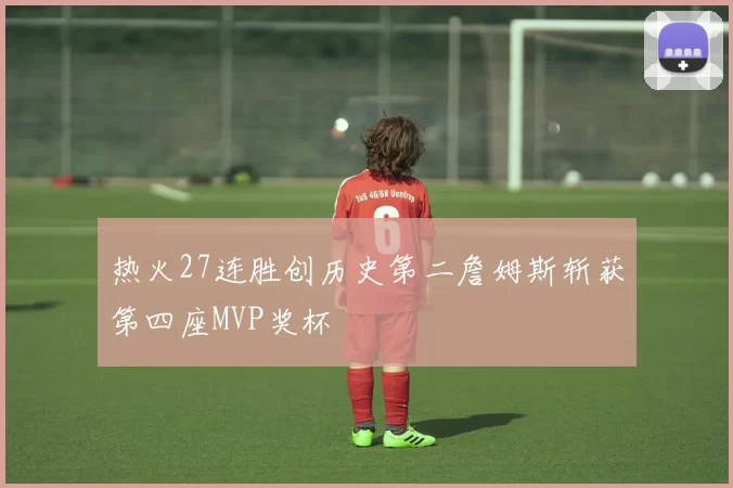 热火27连胜创历史第二詹姆斯斩获第四座MVP奖杯