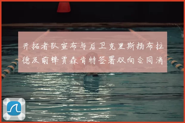 开拓者队宣布与后卫克里斯扬布拉德及前锋贾森肯特签署双向合同消息