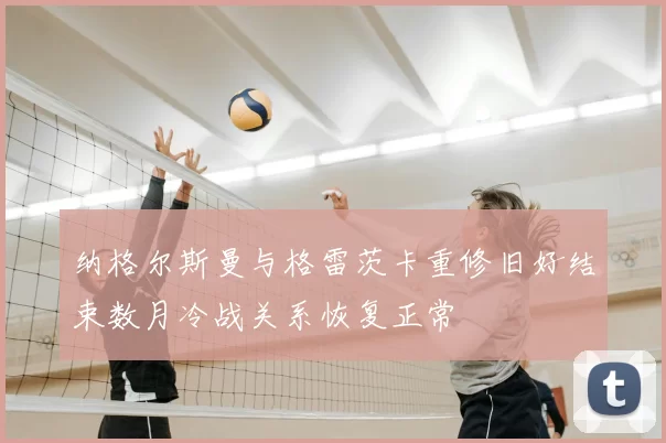 纳格尔斯曼与格雷茨卡重修旧好结束数月冷战关系恢复正常