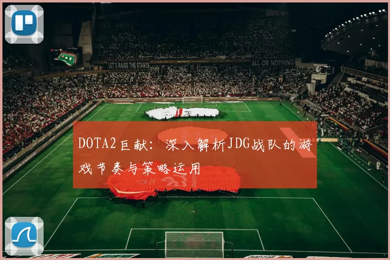 DOTA2巨献:深入解析JDG战队的游戏节奏与策略运用