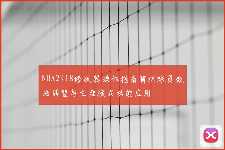 NBA2K18修改器操作指南解析球员数据调整与生涯模式功能应用