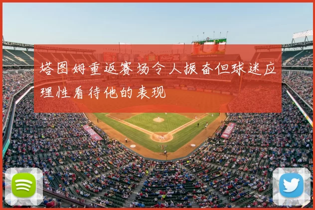 塔图姆重返赛场令人振奋但球迷应理性看待他的表现