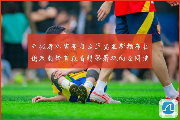 开拓者队宣布与后卫克里斯扬布拉德及前锋贾森肯特签署双向合同消息