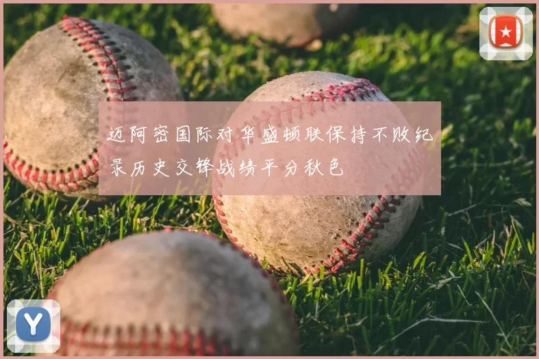迈阿密国际对华盛顿联保持不败纪录历史交锋战绩平分秋色