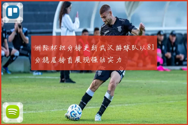 洲际杯积分榜更新武汉排球队以81分稳居榜首展现强劲实力