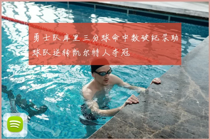 勇士队库里三分球命中数破纪录助球队逆转凯尔特人夺冠