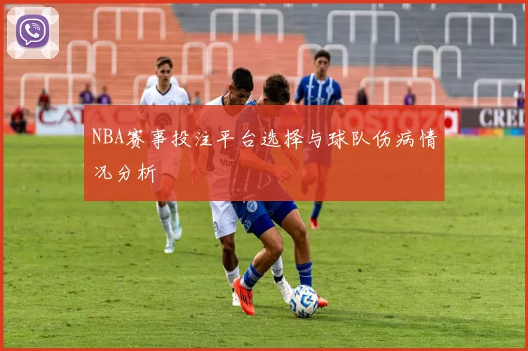 NBA赛事投注平台选择与球队伤病情况分析