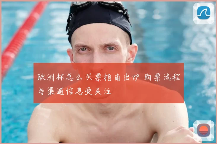 欧洲杯怎么买票指南出炉 购票流程与渠道信息受关注