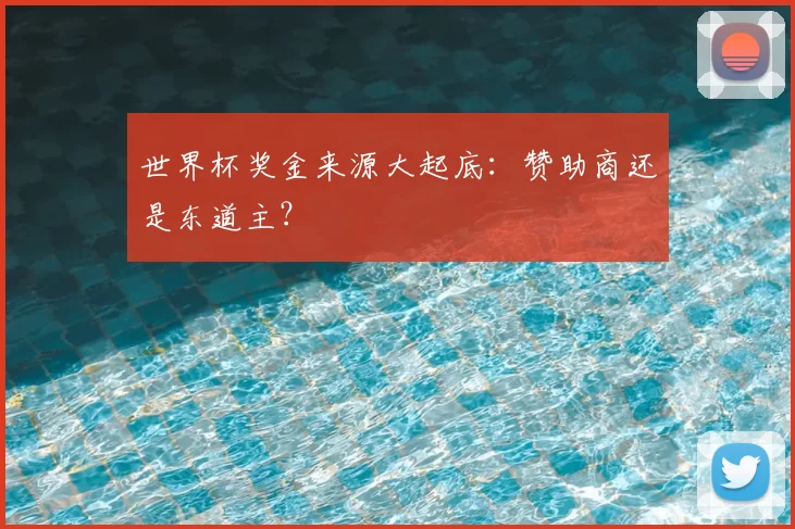 世界杯奖金来源大起底:赞助商还是东道主?