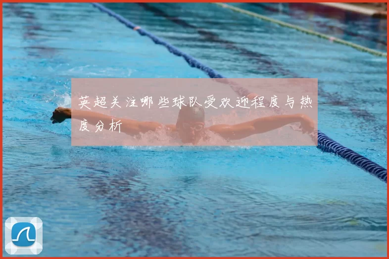 英超关注哪些球队受欢迎程度与热度分析
