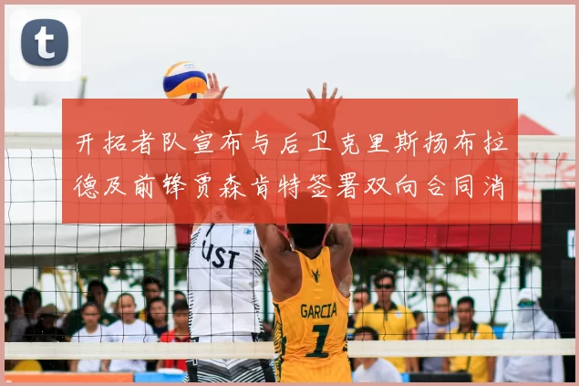 开拓者队宣布与后卫克里斯扬布拉德及前锋贾森肯特签署双向合同消息