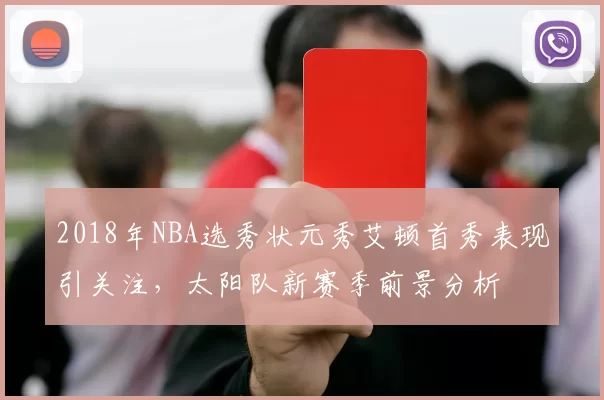 2018年NBA选秀状元秀艾顿首秀表现引关注，太阳队新赛季前景分析