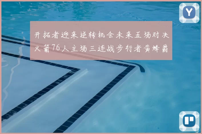 开拓者迎来逆转机会未来五场对决火箭76人主场三连战步行者黄蜂爵士
