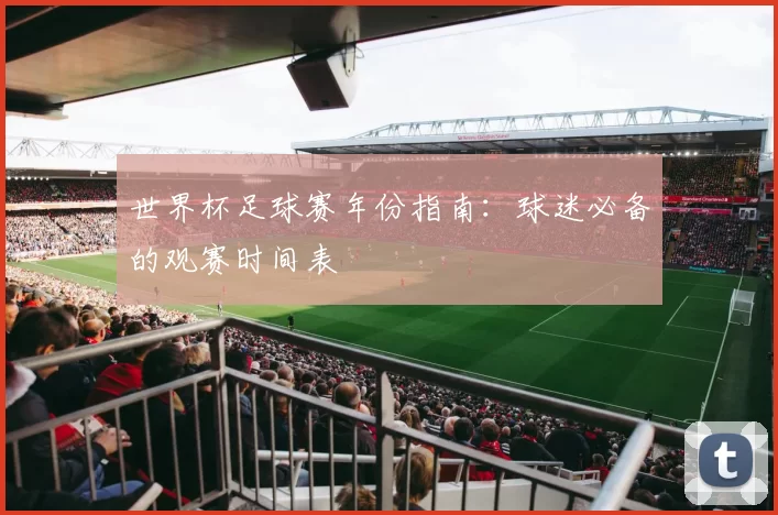 世界杯足球赛年份指南:球迷必备的观赛时间表