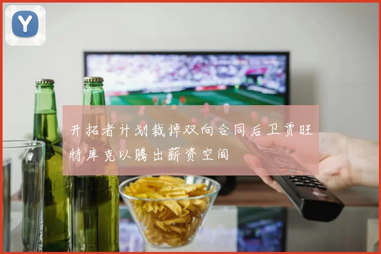 开拓者计划裁掉双向合同后卫贾旺特库克以腾出薪资空间