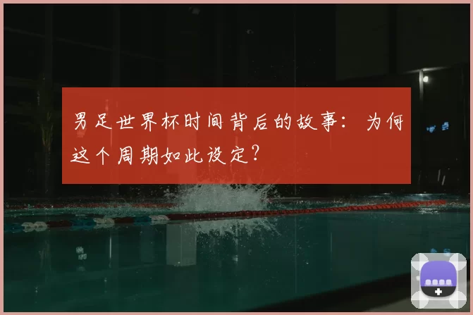 男足世界杯时间背后的故事：为何这个周期如此设定？