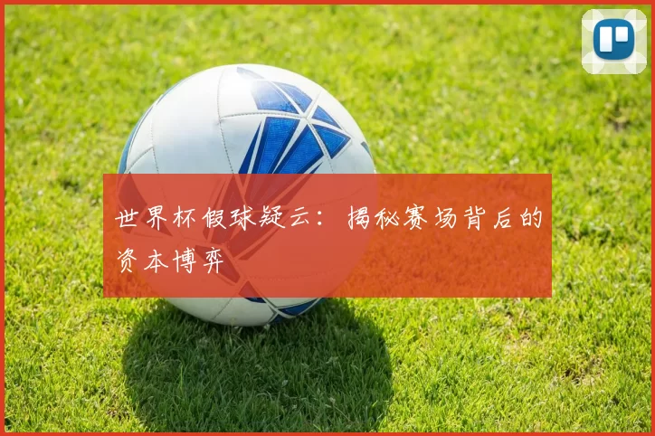 世界杯假球疑云:揭秘赛场背后的资本博弈
