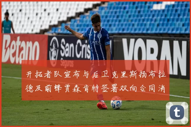 开拓者队宣布与后卫克里斯扬布拉德及前锋贾森肯特签署双向合同消息