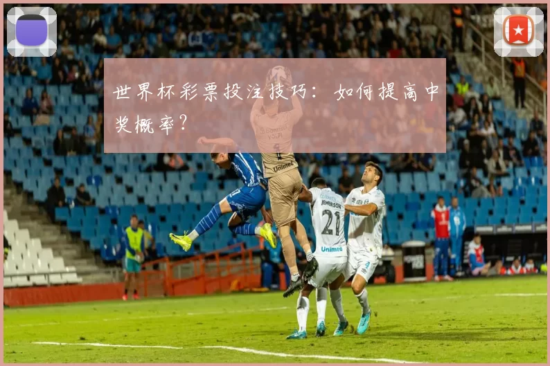 世界杯彩票投注技巧:如何提高中奖概率?
