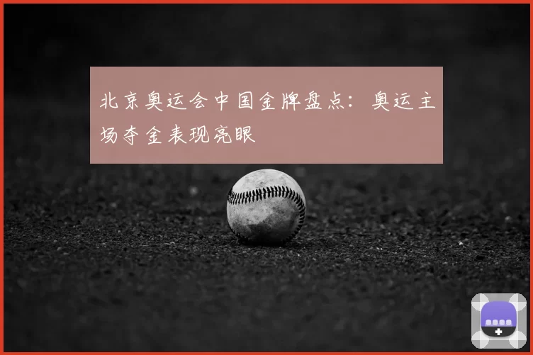 北京奥运会中国金牌盘点：奥运主场夺金表现亮眼