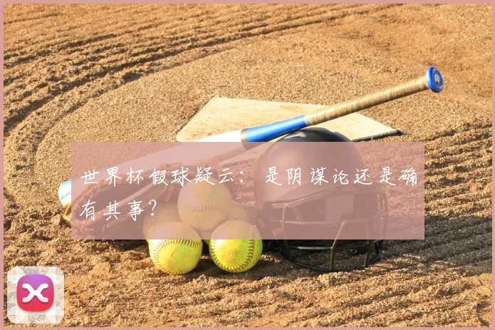 世界杯假球疑云:是阴谋论还是确有其事?