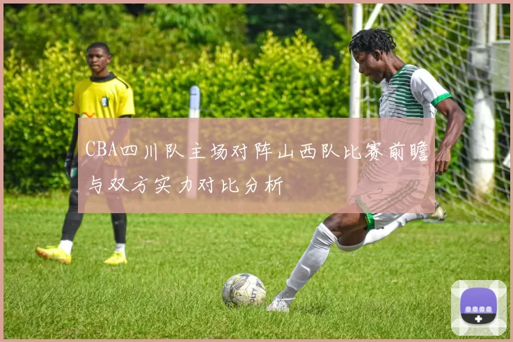 CBA四川队主场对阵山西队比赛前瞻与双方实力对比分析