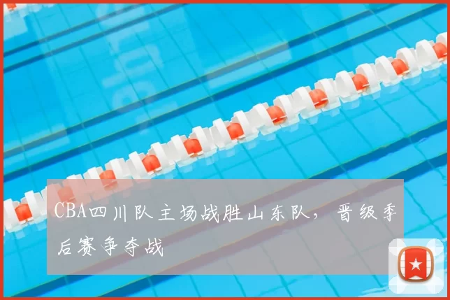 CBA四川队主场战胜山东队，晋级季后赛争夺战