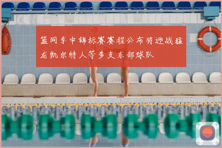 篮网季中锦标赛赛程公布将迎战猛龙凯尔特人等多支东部球队