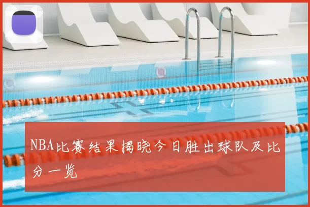 NBA比赛结果揭晓今日胜出球队及比分一览