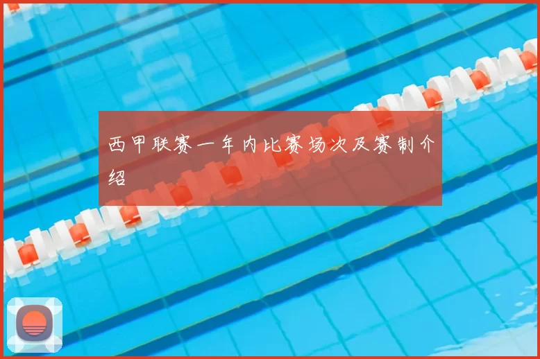 西甲联赛一年内比赛场次及赛制介绍