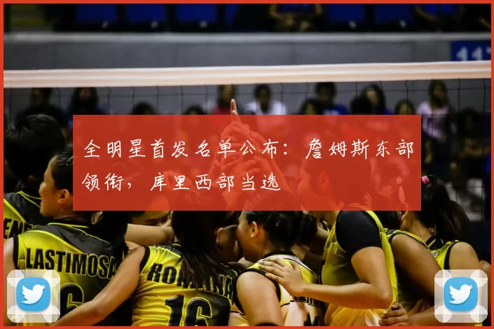 全明星首发名单公布：詹姆斯东部领衔，库里西部当选