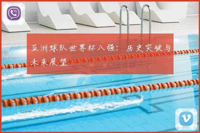 亚洲球队世界杯八强：历史突破与未来展望