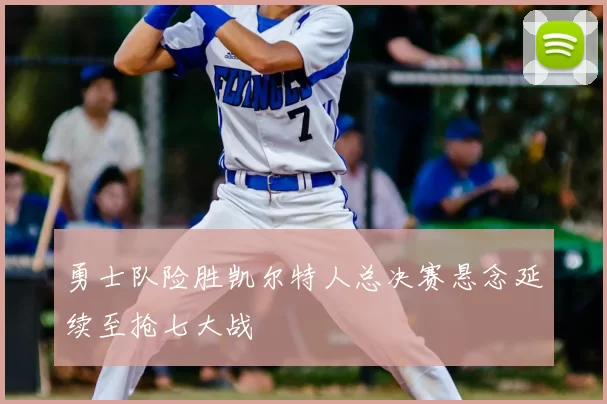 勇士队险胜凯尔特人总决赛悬念延续至抢七大战