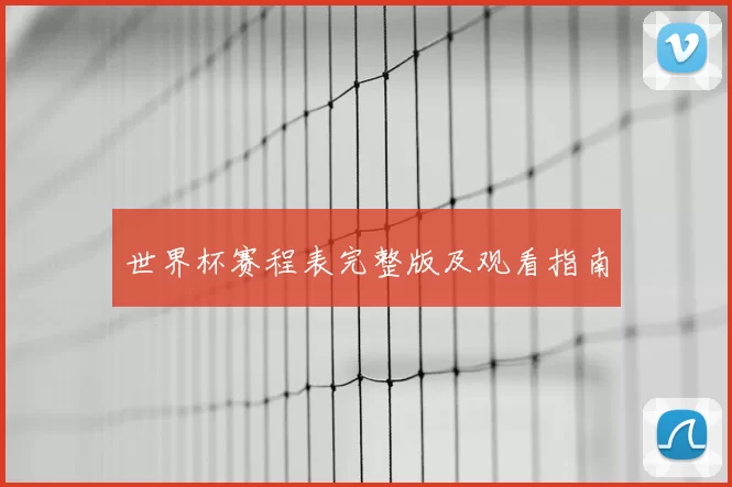 世界杯赛程表完整版及观看指南