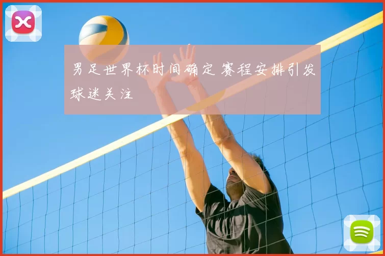 男足世界杯时间确定 赛程安排引发球迷关注