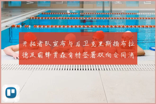 开拓者队宣布与后卫克里斯扬布拉德及前锋贾森肯特签署双向合同消息