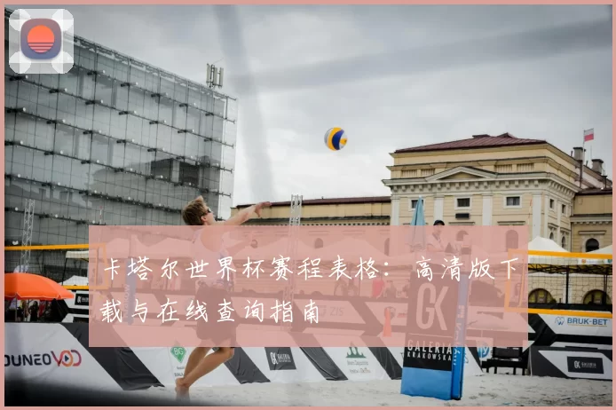 卡塔尔世界杯赛程表格:高清版下载与在线查询指南