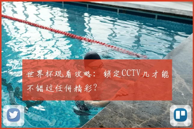 世界杯观看攻略：锁定CCTV几才能不错过任何精彩？