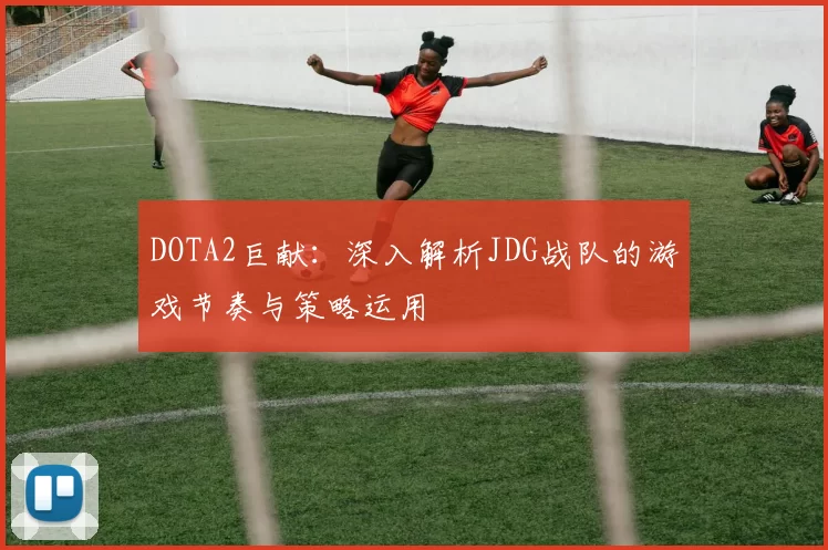 DOTA2巨献：深入解析JDG战队的游戏节奏与策略运用