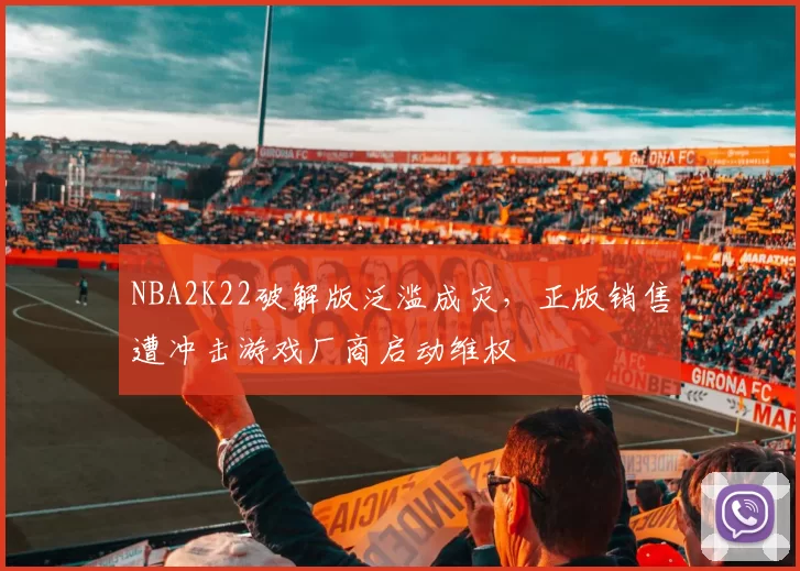 NBA2K22破解版泛滥成灾,正版销售遭冲击游戏厂商启动维权