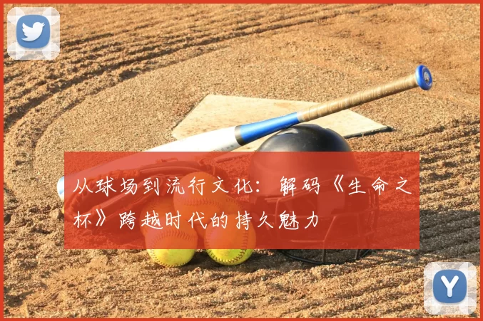 从球场到流行文化:解码《生命之杯》跨越时代的持久魅力