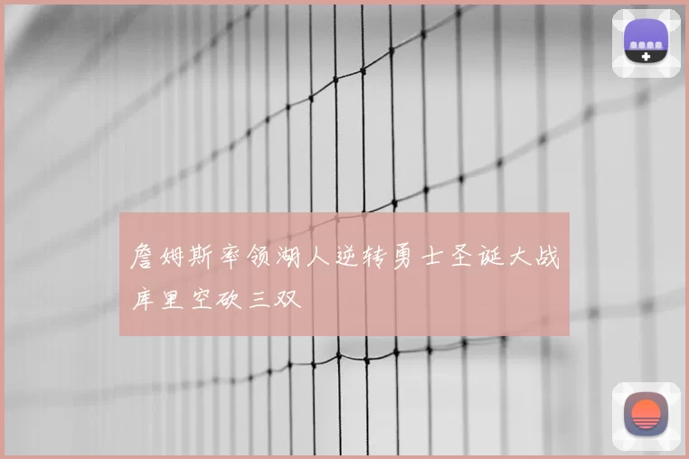 詹姆斯率领湖人逆转勇士圣诞大战库里空砍三双
